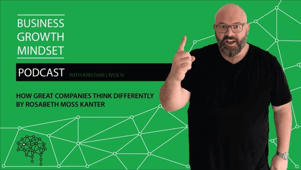 Kristian Livolsi on the Business Growth Mindset Podcast discussing how great companies think differently by Rosabeth Moss Kanter.