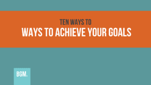 Ten Ways To Achieve Your Goals