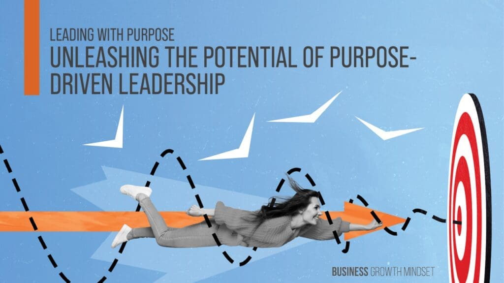 Leading With Purpose - Unleashing The Potential Of Purpose-Driven Leadership